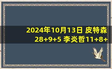 2024年10月13日 皮特森28+9+5 李炎哲11+8+4帽 史密斯37+7+5断 新疆力克江苏